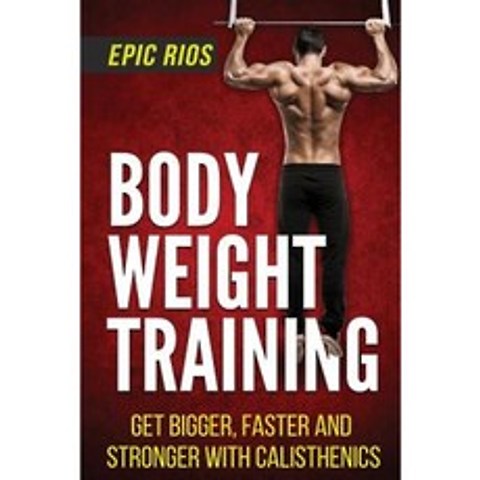 Body Weight Training: Get Bigger Faster and Stronger with Calisthenics Paperback, Createspace Independent Publishing Platform
