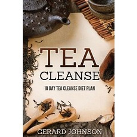 Tea Cleanse: Your Tea Cleanse Diet Plan: 10 Day Tea Cleanse Diet Plan to Lose Weight Improve Health a..., Createspace Independent Publishing Platform