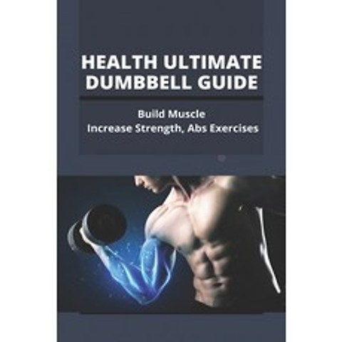 Health Ultimate Dumbbell Guide: Build Muscle Increase Strength Abs Exercises: Build Abs Paperback, Independently Published, English, 9798741384466