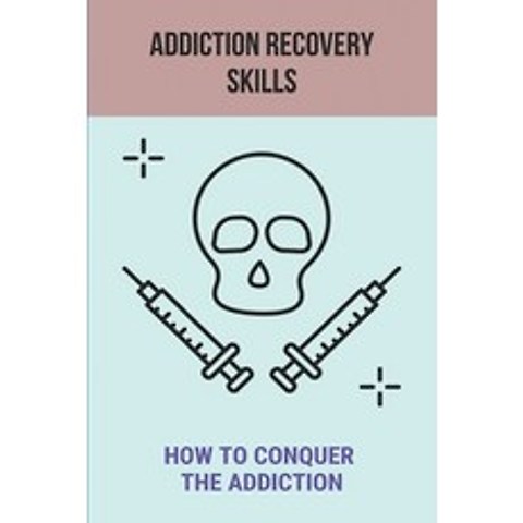 (영문도서) Addiction Recovery Skills: How To Conquer The Addiction: Stages Of Addiction Recovery Paperback, Independently Published, English, 9798517796332