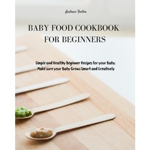(영문도서) Baby Food Cookbook for Beginners: Simple and Healthy Beginner Recipes for your Baby. Make sur... Paperback, Andrew Foster, English, 9781803019963
