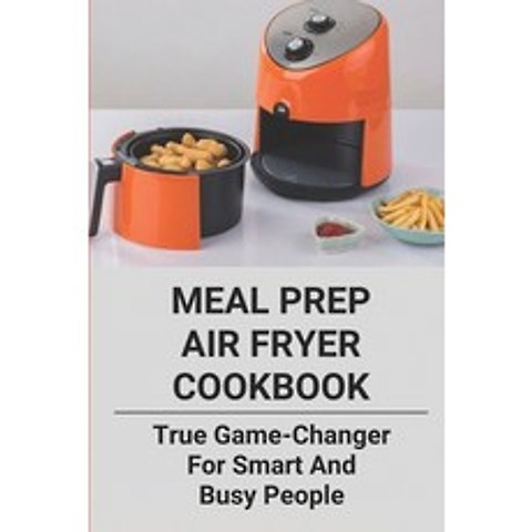 (영문도서) Meal Prep Air Fryer Cookbook: True Game-Changer For Smart And Busy People: Taste Of Home Air ... Paperback, Independently Published, English, 9798504587486