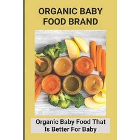 (영문도서) Organic Baby Food Brand: Organic Baby Food That Is Better For Baby: Gerber Organic Baby Food Paperback, Independently Published, English, 9798504942582