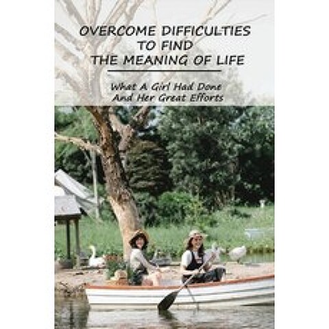 (영문도서) Overcome Difficulties To Find The Meaning Of Life: What A Girl Had Done And Her Great Efforts... Paperback, Independently Published, English, 9798729409532