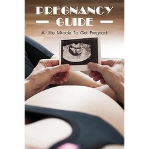 (영문도서) Pregnancy Guide: A Little Miracle To Get Pregnant: How To Be A Good Mother Book Paperback, Independently Published, English, 9798501104587