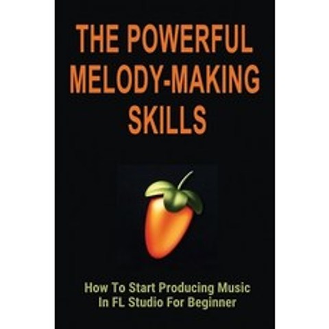 (영문도서) The Powerful Melody-Making Skills: How To Start Producing Music In FL Studio For Beginner: Ho... Paperback, Independently Published, English, 9798506992509