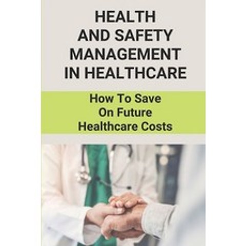 (영문도서) Health And Safety Management In Healthcare: How To Save On Future Healthcare Costs: Medicare Paperback, Independently Published, English, 9798504350639