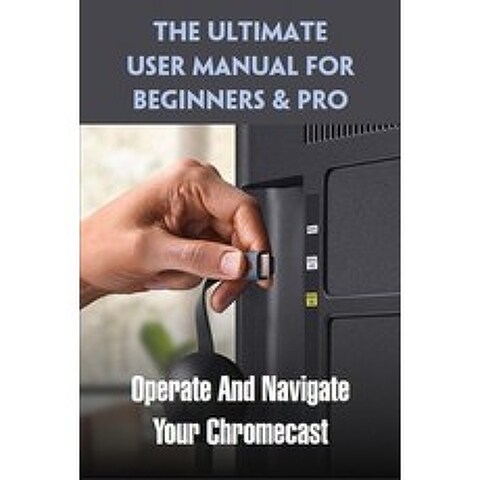 The Ultimate User Manual For Beginners & Pro: Operate And Navigate Your Chromecast: Google Chromecast Paperback, Independently Published, English, 9798721635250