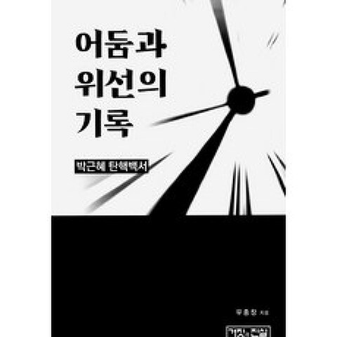 어둠과 위선의 기록 / 박근혜 탄핵백서, 거짓과진실, 우종창