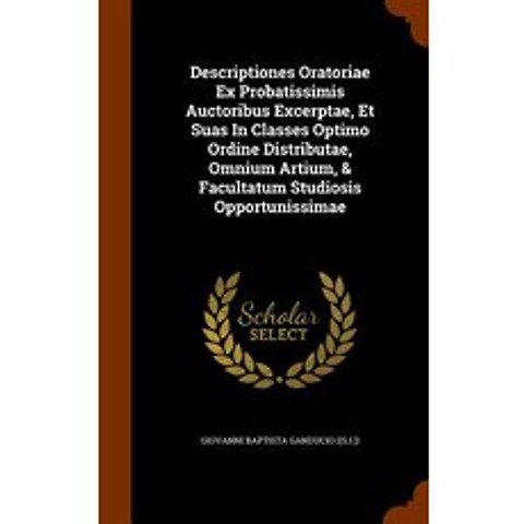 Descriptiones Oratoriae Ex Probatissimis Auctoribus Excerptae Et Suas in Classes Optimo Ordine Distri..., Arkose Press