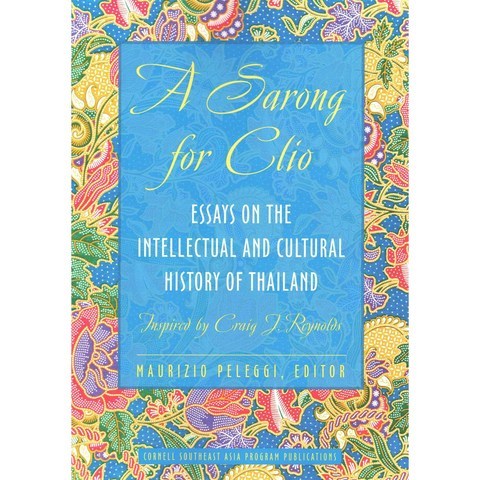 A Sarong for Clio: Essays on the Intellectual and Cultural History of Thailand, Cornell Univ Southeast Asia