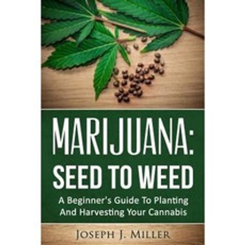 Marijuana: Seed to Weed: A Beginners Guide to Planting and Harvesting Your Cannabis Paperback, Createspace Independent Publishing Platform