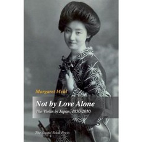 Not by Love Alone: The Violin in Japan 1850 - 2010 Paperback, Sound Book Press