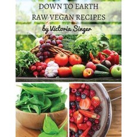 Down to Earth Raw Vegan Recipes: Tasty Recipes That Increase Your Health with Each Bite! Paperback, Victoria Singer