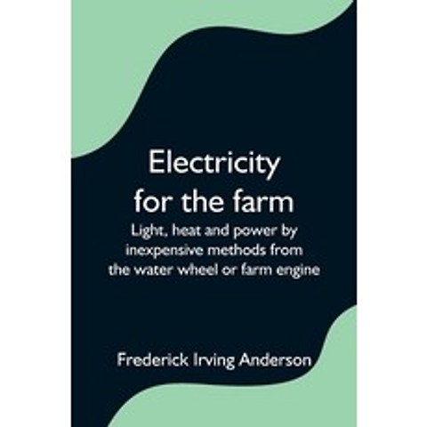 (영문도서) Electricity for the farm; Light heat and power by inexpensive methods from the water wheel o... Paperback, Alpha Edition, English, 9789354596919