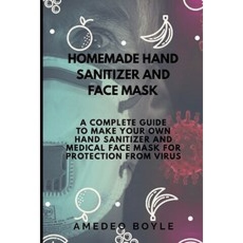 Homemade Hand Sanitizer and Face Mask: A Complete Guide to Make Your Own Hand Sanitizer and Medical ... Paperback, Independently Published