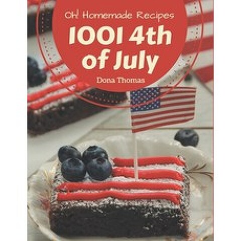 Oh! 1001 Homemade 4th of July Recipes: Greatest Homemade 4th of July Cookbook of All Time Paperback, Independently Published