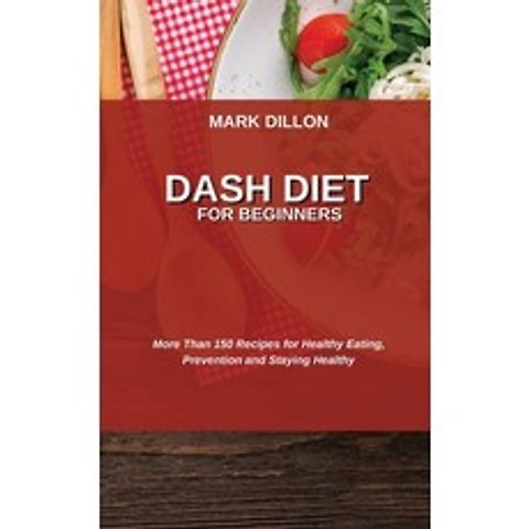 (영문도서) Dash Diet for Beginners: More Than 150 Recipes for Healthy Eating Prevention and Staying Hea... Hardcover, Mark Dillon, English, 9781802751383