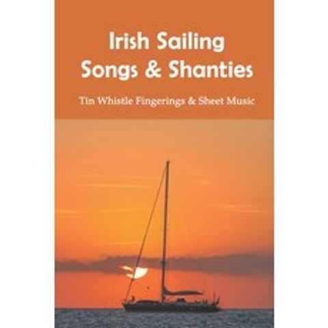 (영문도서) Irish Sailing Songs & Shanties: Tin Whistle Fingerings & Sheet Music: Sailor Song The Shantie... Paperback, Independently Published, English, 9798729055913