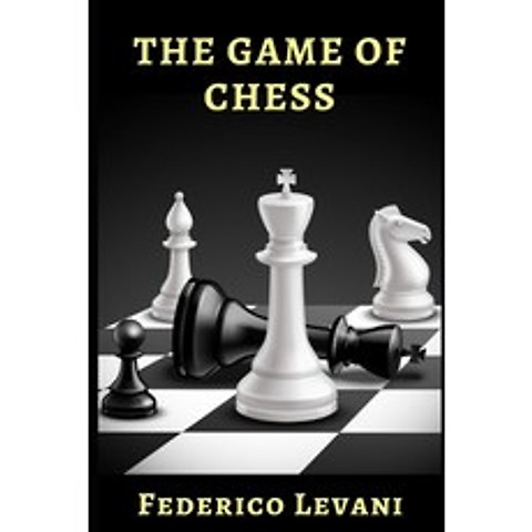 The Game of Chess: The Complete Game Manual of the Oldest and Most Ingenious of the World Hystory ... Paperback, Independently Published, English, 9798579138927