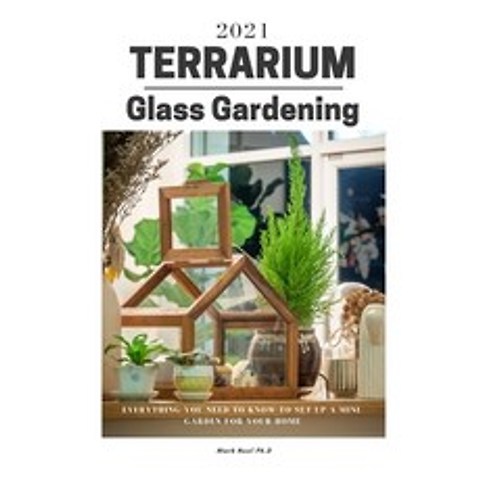 Terrarium Glass Gardening: Everything You Need To Know To Set Up A Mini-Garden For Your Home Paperback, Independently Published, English, 9798748330152