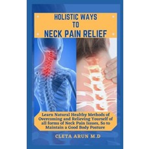 Holistic Ways to Neck Pain Relief: Learn Natural Healthy Methods of Overcoming and Relieving Yoursel... Paperback, Independently Published, English, 9798746574619