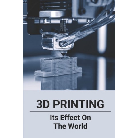 (영문도서) 3D Printing: Its Effect On The World: 3D Printing Industry Paperback, Independently Published, English, 9798505977514