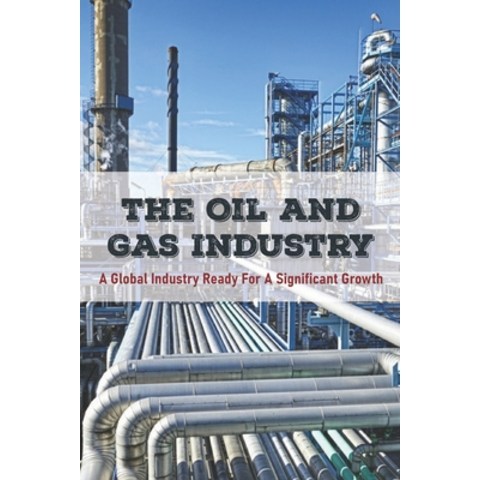 The Oil And Gas Industry: A Global Industry Ready For A Significant Growth: Mega Lng Projects Paperback, Independently Published, English, 9798727001677