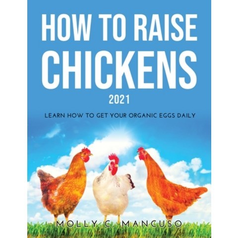(영문도서) How to Raise Chickens 2021: Learn How to Get Your Organic Eggs Daily Paperback, Molly C. Mancuso, English, 9789522012487