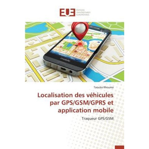 Localisation Des Vehicules Par GPS/GSM/Gprs Et Application Mobile = Localisation Des Va(c)Hicules Par ..., Univ Europeenne