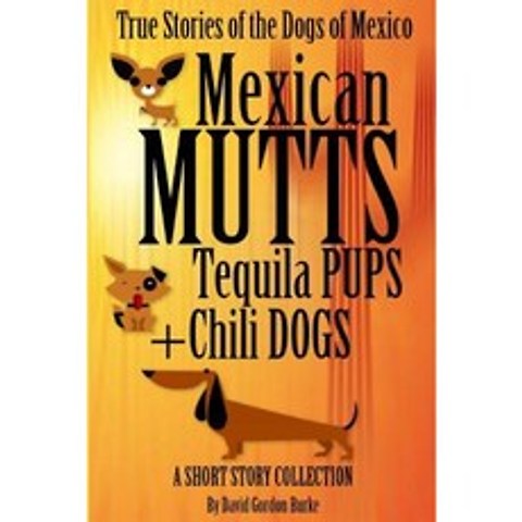 Mexican Mutts Tequila Pups & Chili Dogs: True Stories of the Dogs of Mexico Paperback, Createspace Independent Publishing Platform