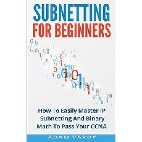 Subnetting for Beginners: How to Easily Master IP Subnetting and Binary Math to Pass Your CCNA (CCNA ..., Createspace Independent Publishing Platform