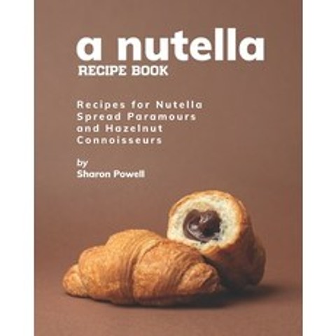 A Nutella Recipe Book: Recipes for Nutella Spread Paramours and Hazelnut Connoisseurs Paperback, Independently Published, English, 9798589838466