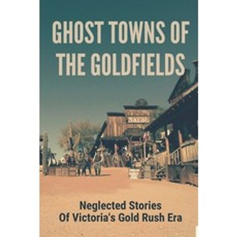 (영문도서) Ghost Towns Of The Goldfields: Neglected Stories Of Victorias Gold Rush Era: Victorian Gold ... Paperback, Independently Published, English, 9798518759954