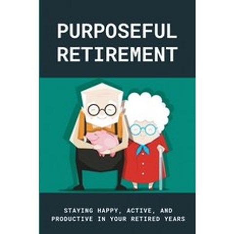 Purposeful Retirement: Staying Happy Active And Productive In Your Retired Years: Retirement Reinv... Paperback, Independently Published, English, 9798705610099