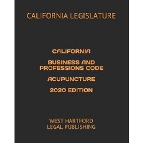 California Business and Professions Code Acupuncture 2020 Edition: West Hartford Legal Publishing Paperback, Independently Published