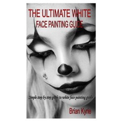 The Ultimate White Face Painting Guide: Simple step by step guide to white face painting guide Paperback, Independently Published, English, 9798582189602