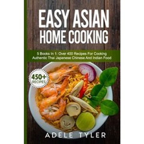 (영문도서) Easy Asian Home Cooking: 5 Books In 1: Over 400 Recipes For Cooking Authentic Thai Japanese C... Paperback, Independently Published, English, 9798716276512