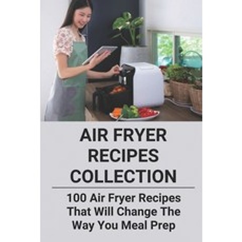 (영문도서) Air Fryer Recipes Collection: 100 Air Fryer Recipes That Will Change The Way You Meal Prep: Q... Paperback, Independently Published, English, 9798504576084