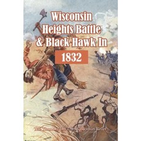 Wisconsin Heights Battle & Black Hawk In 1832: The Thunder On The Wisconsin River: Black Hawk War Si... Paperback, Independently Published, English, 9798745046315