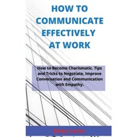 (영문도서) How to Communicate Effectively at Work: How to Become Charismatic. Tips and Tricks to Negotia... Hardcover, Ricky Carter, English, 9781802995107