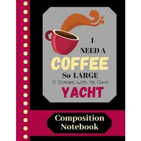 I Need A Coffee So Large It Comes With Its Own Yacht - COMPOSITION NOTEBOOK: Funny Coffee Quote (WID... Paperback, Independently Published