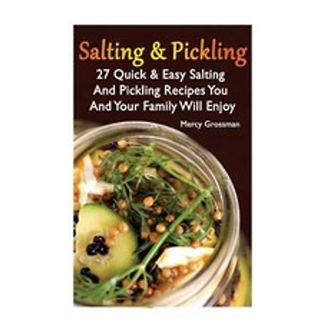 Salting and Pickling: 27 Quick & Easy Salting and Pickling Recipes You and Your Family Will Enjoy: (Sa..., Createspace Independent Publishing Platform
