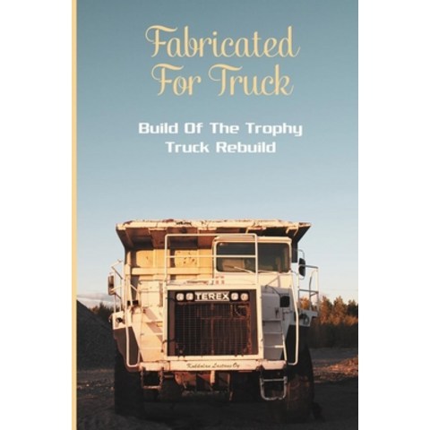 Fabricated For Truck: Build Of The Trophy Truck Rebuild: How To Build A Trophy Truck Paperback, Amazon Digital Services LLC..., English, 9798737656454