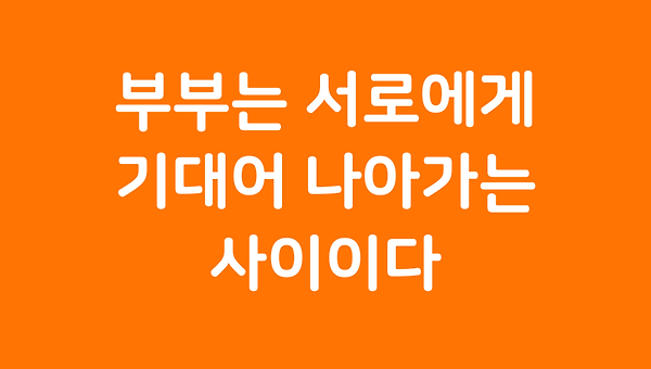 부부는 서로에게 기대어 나아가는 사이이다.