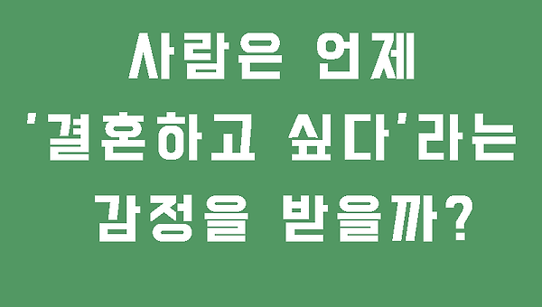 사람은 언제 '결혼하고 싶다'라는 감정을 받을까?