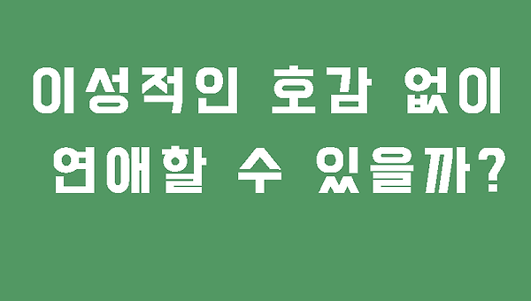 이성적인 호감 없이 연애할 수 있을까?