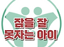 [잠을 잘 못 자는 아이] ..