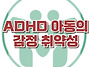 [ADHD 아동의 감정 취약성..