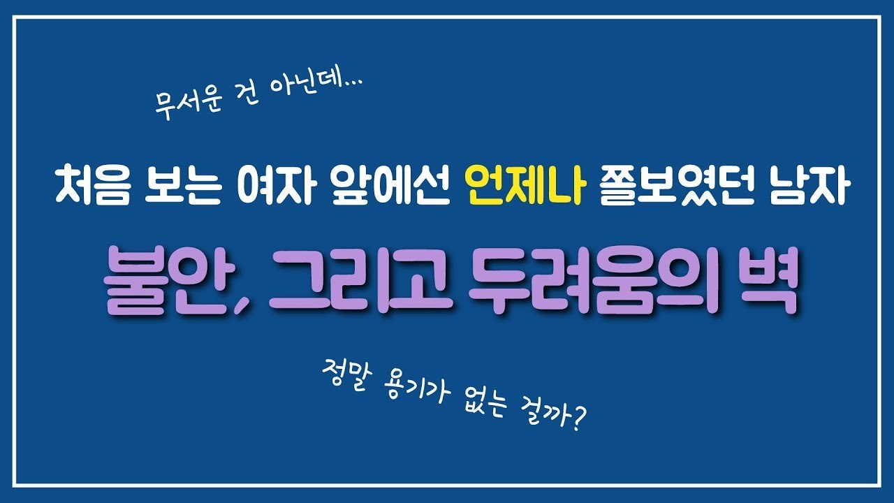 처음 보는 여자에겐 말 한번 걸 수 없었던 남자... 불안, 그리고 두려움의 벽.jpg